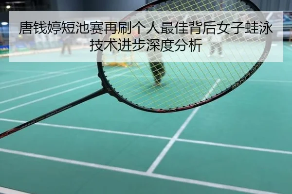唐钱婷短池赛再刷个人最佳背后女子蛙泳技术进步深度分析