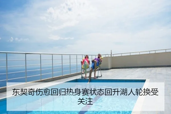 东契奇伤愈回归热身赛状态回升湖人轮换受关注